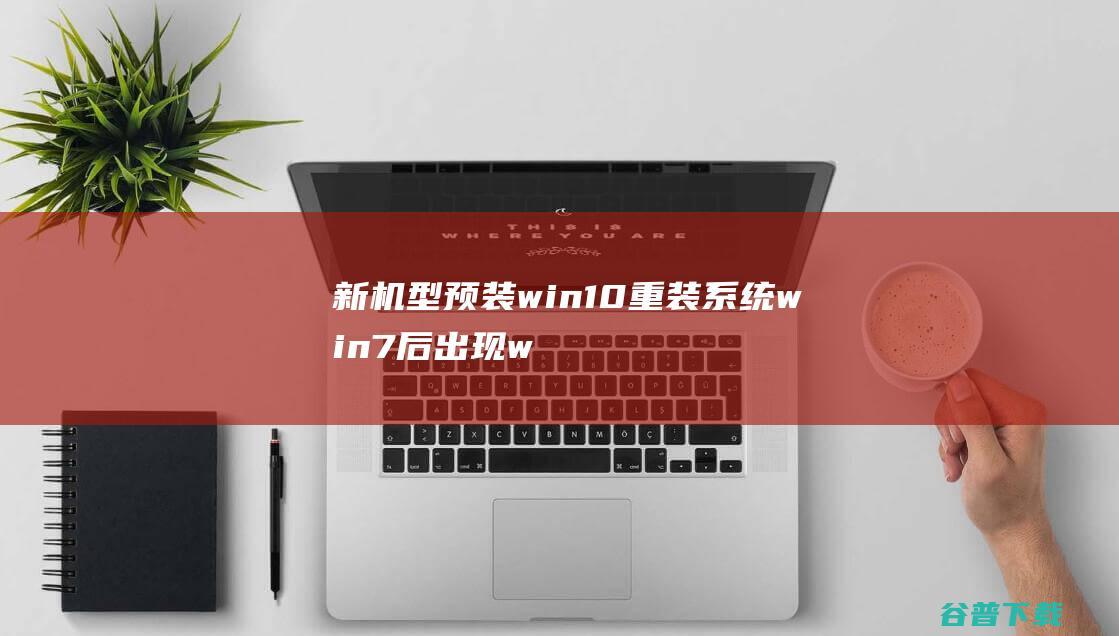 新机型预装win10重装系统win7后出现winload.efi启动器报错怎么办？